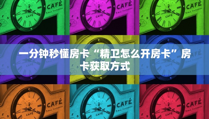 一分钟秒懂房卡“精卫怎么开房卡”房卡获取方式