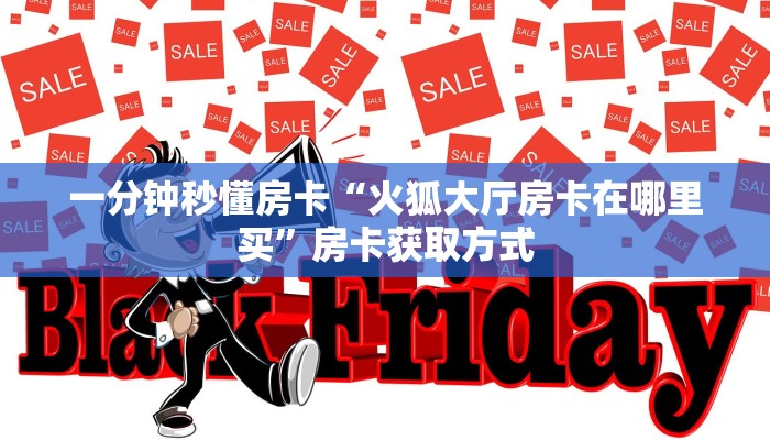 一分钟秒懂房卡“火狐大厅房卡在哪里买”房卡获取方式