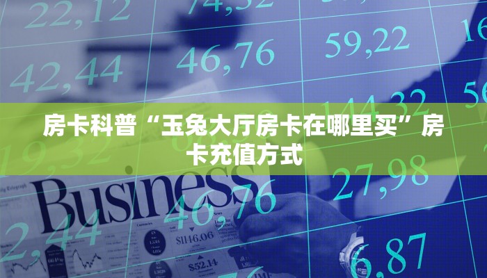 房卡科普“生肖蛇怎么开房卡”房卡充值方式