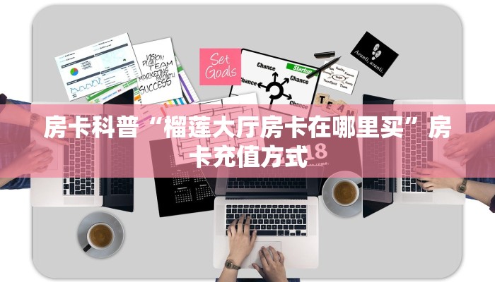 房卡科普“榴莲大厅房卡在哪里买”房卡充值方式