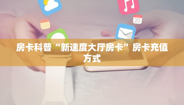 房卡科普“天白大厅房卡”房卡充值方式