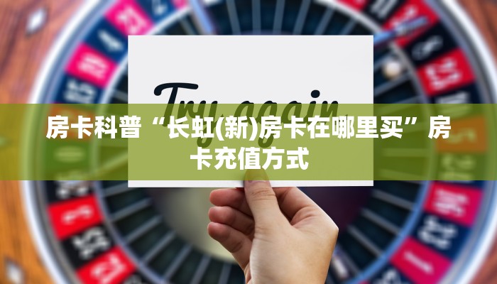 房卡科普“长虹(新)房卡在哪里买”房卡充值方式