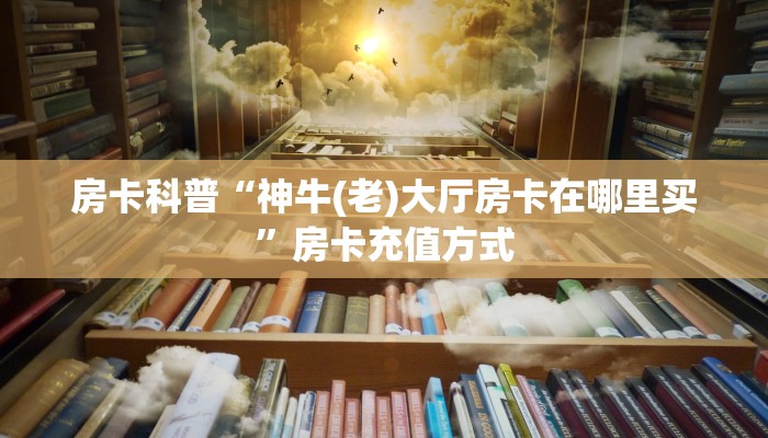 房卡科普“神牛(老)大厅房卡在哪里买”房卡充值方式