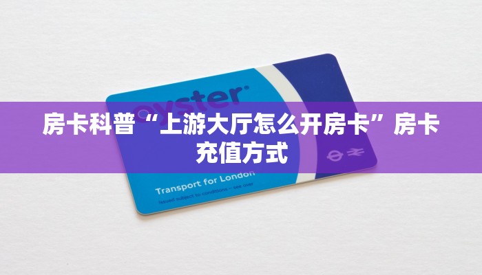 房卡科普“上游大厅怎么开房卡”房卡充值方式