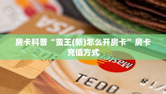房卡科普“蛮王(新)怎么开房卡”房卡充值方式