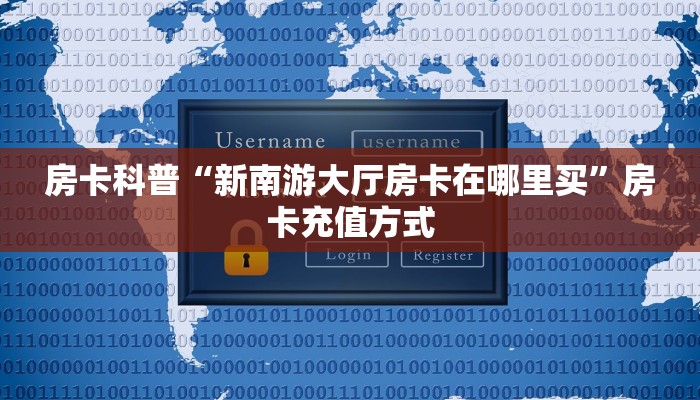 房卡科普“新南游大厅房卡在哪里买”房卡充值方式