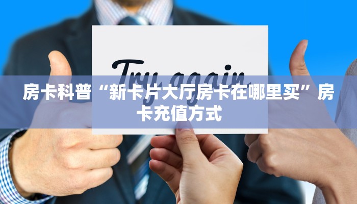 房卡科普“新卡片大厅房卡在哪里买”房卡充值方式