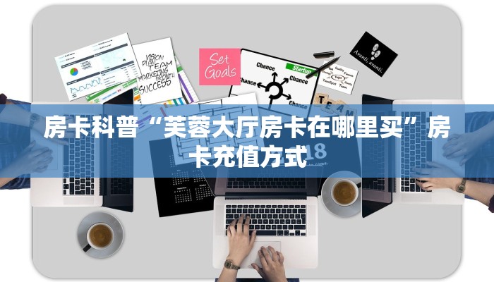 房卡科普“芙蓉大厅房卡在哪里买”房卡充值方式
