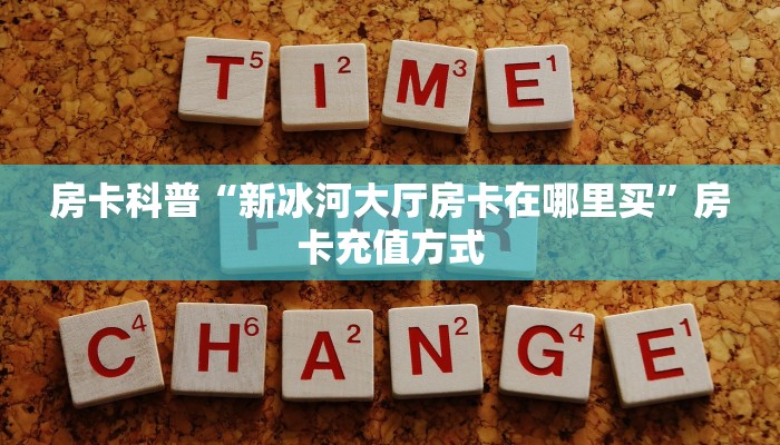 房卡科普“新冰河大厅房卡在哪里买”房卡充值方式