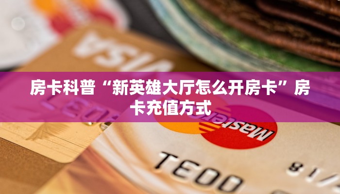 房卡科普“新英雄大厅怎么开房卡”房卡充值方式
