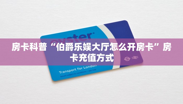 房卡科普“伯爵乐娱大厅怎么开房卡”房卡充值方式