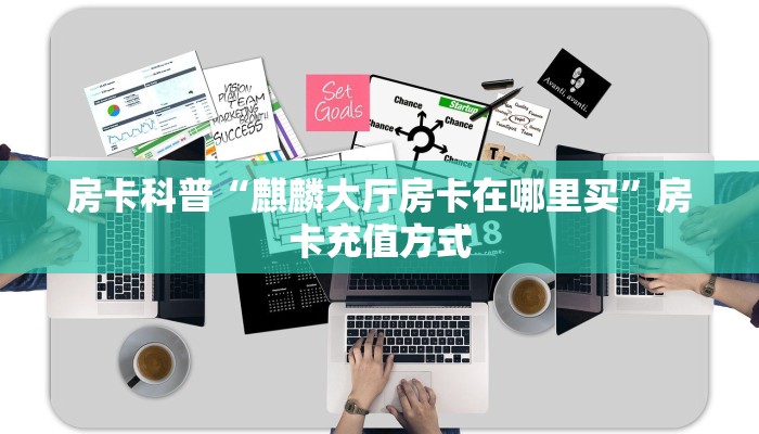 房卡科普“麒麟大厅房卡在哪里买”房卡充值方式