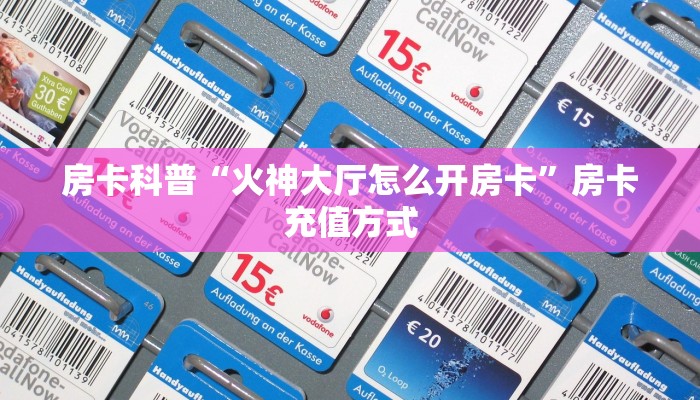 房卡科普“火神大厅怎么开房卡”房卡充值方式
