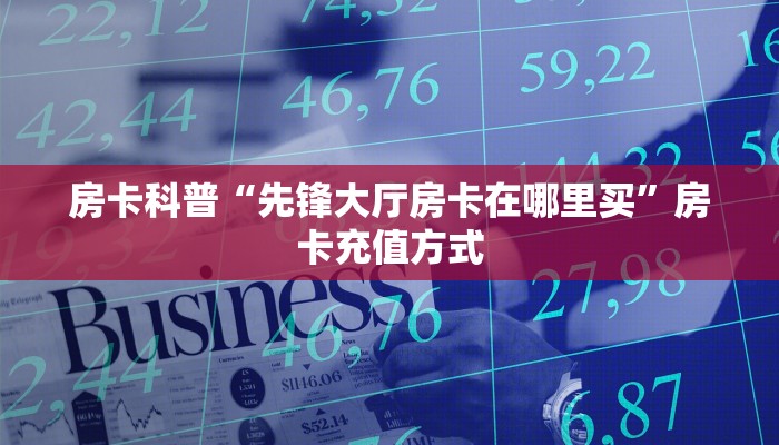 房卡科普“先锋大厅房卡在哪里买”房卡充值方式