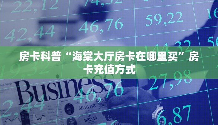 房卡科普“海棠大厅房卡在哪里买”房卡充值方式