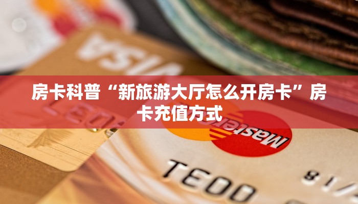 房卡科普“新旅游大厅怎么开房卡”房卡充值方式