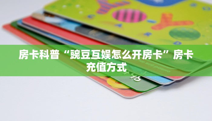 房卡科普“豌豆互娱怎么开房卡”房卡充值方式