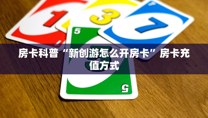 房卡科普“新创游怎么开房卡”房卡充值方式