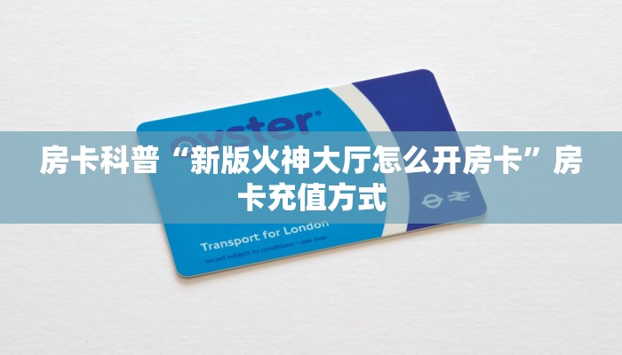 房卡科普“新版火神大厅怎么开房卡”房卡充值方式