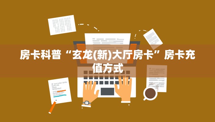 房卡科普“玄龙(新)大厅房卡”房卡充值方式