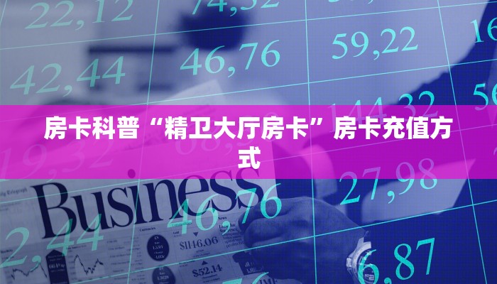 房卡科普“精卫大厅房卡”房卡充值方式