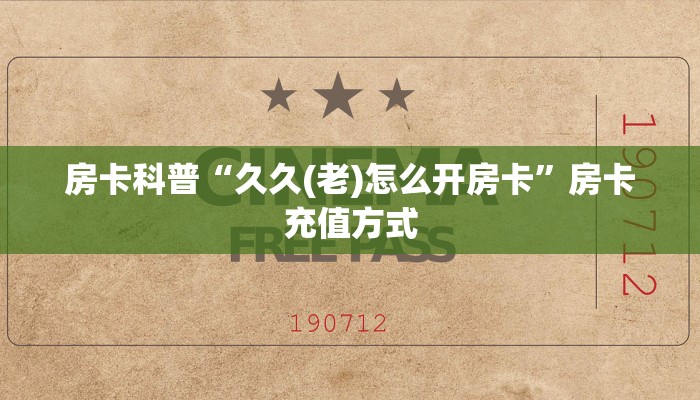 房卡科普“久久(老)怎么开房卡”房卡充值方式