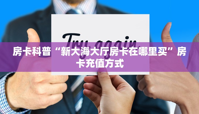 房卡科普“新大海大厅房卡在哪里买”房卡充值方式