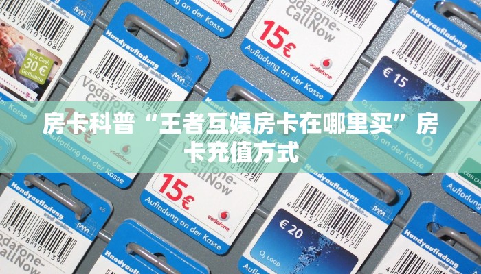 房卡科普“王者互娱房卡在哪里买”房卡充值方式