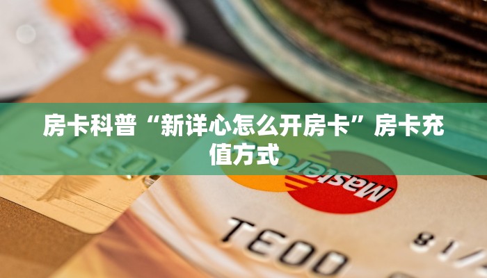 房卡科普“新详心怎么开房卡”房卡充值方式