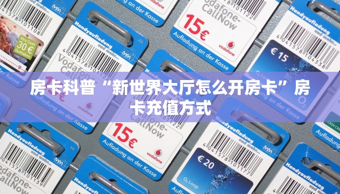 房卡科普“新世界大厅怎么开房卡”房卡充值方式