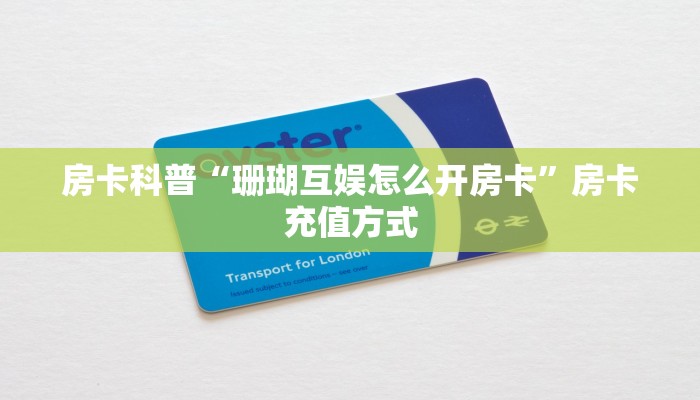 房卡科普“珊瑚互娱怎么开房卡”房卡充值方式