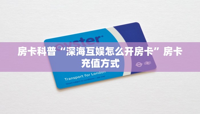 房卡科普“深海互娱怎么开房卡”房卡充值方式