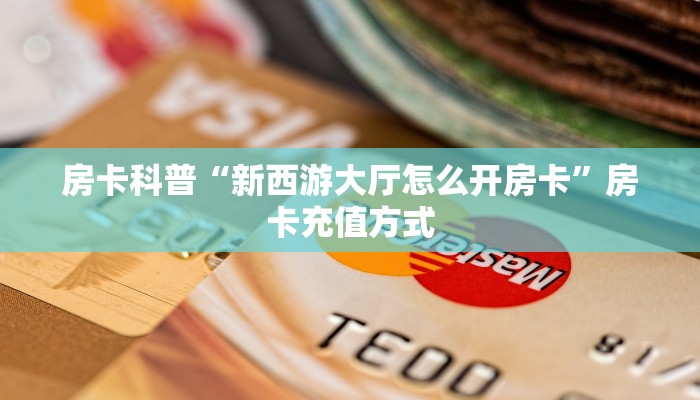 房卡科普“新西游大厅怎么开房卡”房卡充值方式