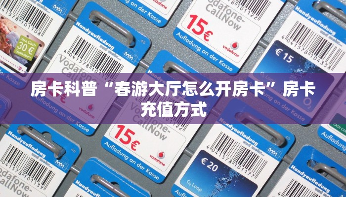 房卡科普“春游大厅怎么开房卡”房卡充值方式