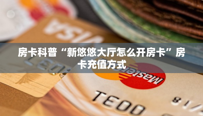 房卡科普“新悠悠大厅怎么开房卡”房卡充值方式