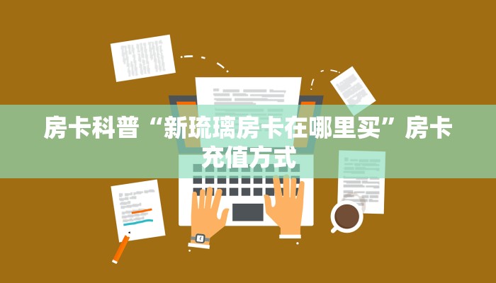 全攻略普及房卡“新518互娱房卡”如何获取房卡 全攻略普及房卡“新518互娱房卡”如何获取房卡