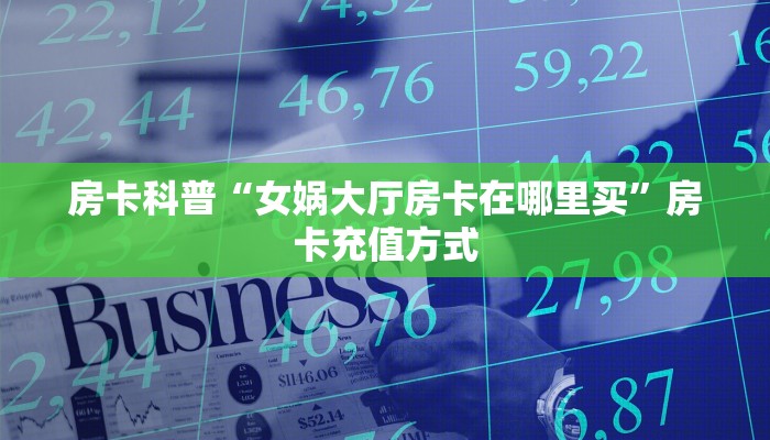 房卡科普“女娲大厅房卡在哪里买”房卡充值方式
