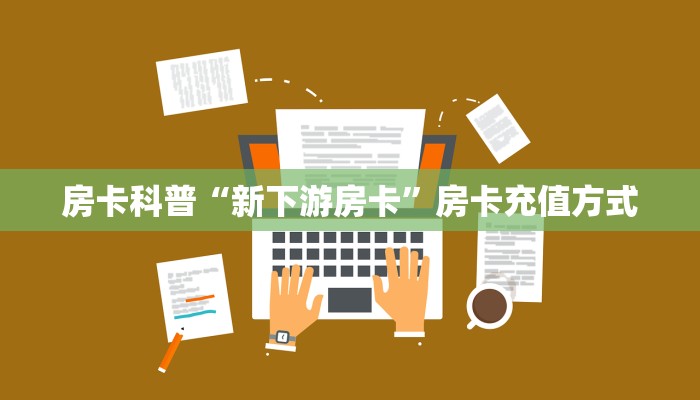 房卡科普“新下游房卡”房卡充值方式