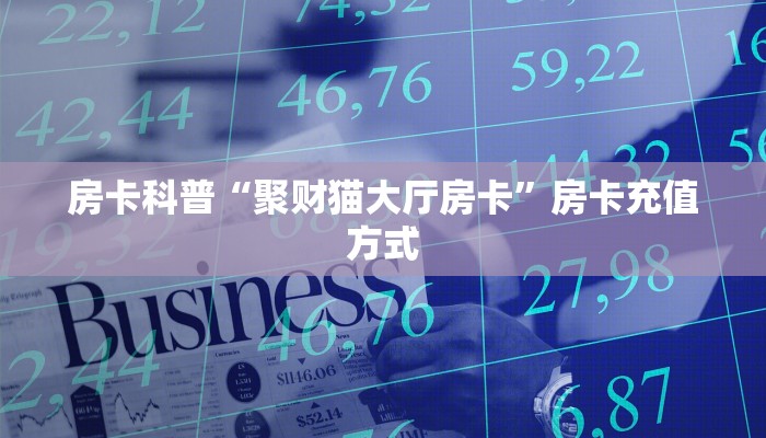 房卡科普“聚财猫大厅房卡”房卡充值方式