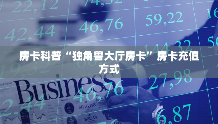 房卡科普“独角兽大厅房卡”房卡充值方式