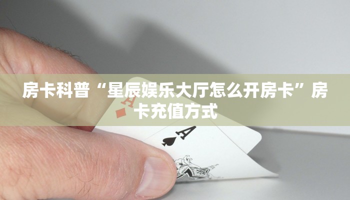 房卡科普“星辰娱乐大厅怎么开房卡”房卡充值方式