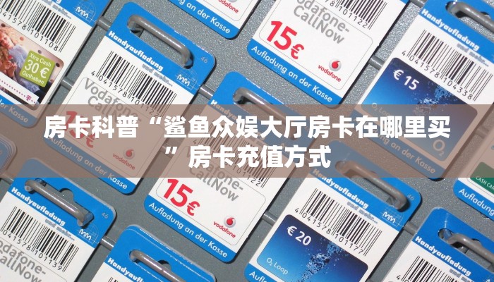 房卡科普“鲨鱼众娱大厅房卡在哪里买”房卡充值方式