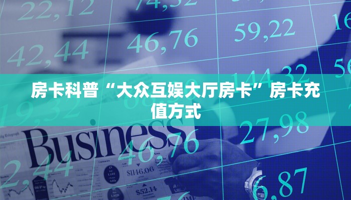 房卡科普“大众互娱大厅房卡”房卡充值方式