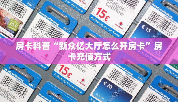 房卡科普“新众亿大厅怎么开房卡”房卡充值方式