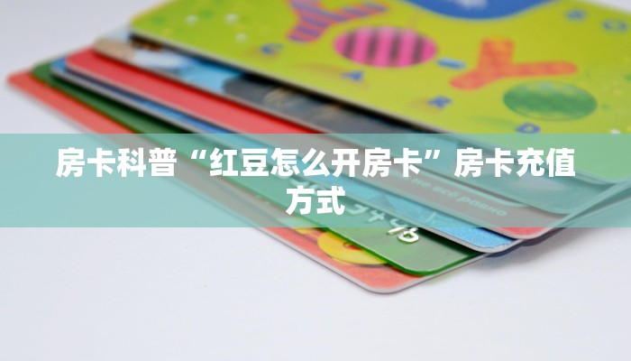 房卡科普“红豆怎么开房卡”房卡充值方式