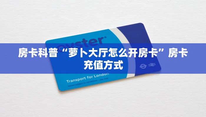 房卡科普“萝卜大厅怎么开房卡”房卡充值方式