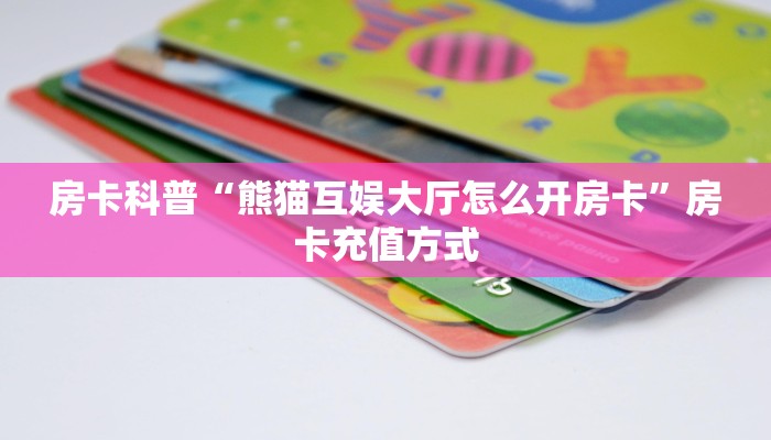 房卡科普“熊猫互娱大厅怎么开房卡”房卡充值方式