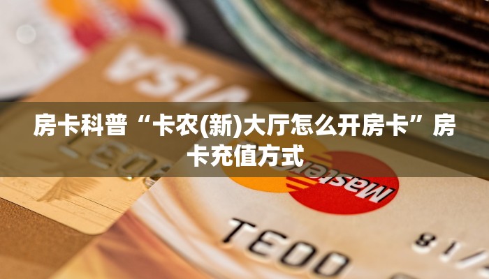 房卡科普“卡农(新)大厅怎么开房卡”房卡充值方式
