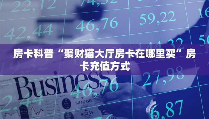 房卡科普“聚财猫大厅房卡在哪里买”房卡充值方式