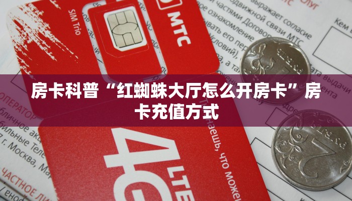 房卡科普“红蜘蛛大厅怎么开房卡”房卡充值方式